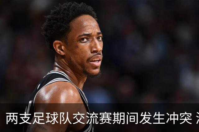 两支足球队交流赛期间发生冲突 湖南足协发声